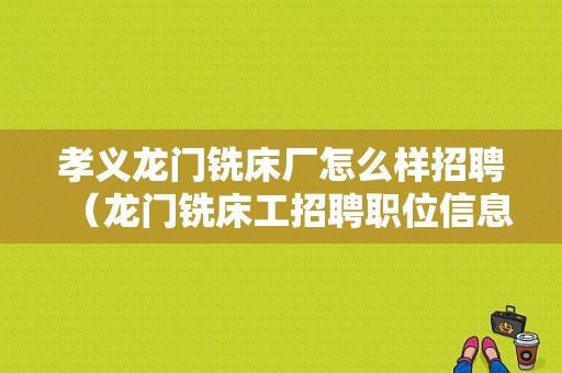 孝义龙门铣床厂怎么样招聘（龙门铣床工招聘职位信息）