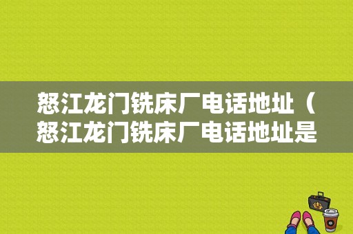 怒江龙门铣床厂电话地址（怒江龙门铣床厂电话地址是多少）