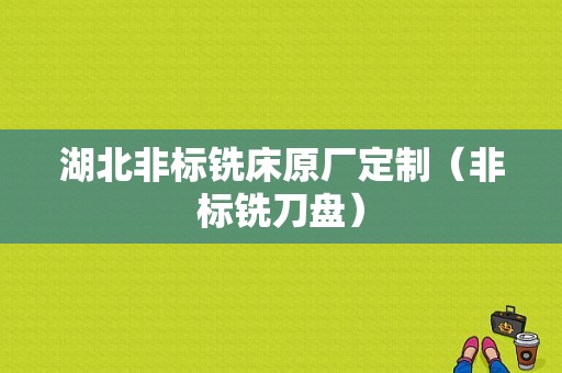 湖北非标铣床原厂定制（非标铣刀盘）