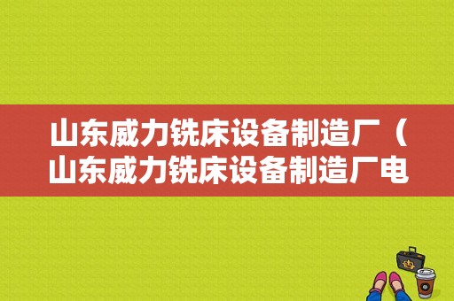 山东威力铣床设备制造厂（山东威力铣床设备制造厂电话）