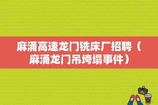 麻涌高速龙门铣床厂招聘（麻涌龙门吊垮塌事件）