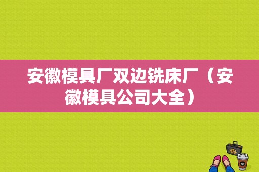 安徽模具厂双边铣床厂（安徽模具公司大全）