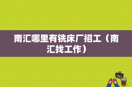 南汇哪里有铣床厂招工（南汇找工作）