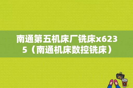 南通第五机床厂铣床x6235（南通机床数控铣床）