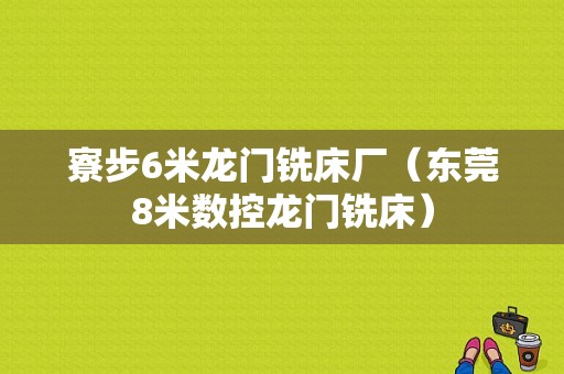 寮步6米龙门铣床厂（东莞8米数控龙门铣床）