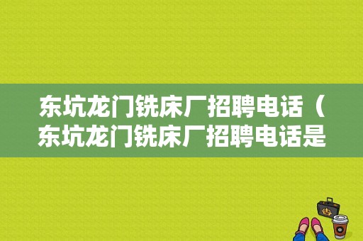 东坑龙门铣床厂招聘电话（东坑龙门铣床厂招聘电话是多少）