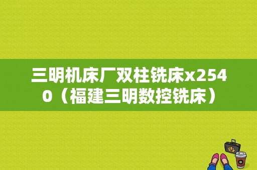 三明机床厂双柱铣床x2540（福建三明数控铣床）