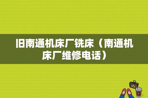 旧南通机床厂铣床（南通机床厂维修电话）