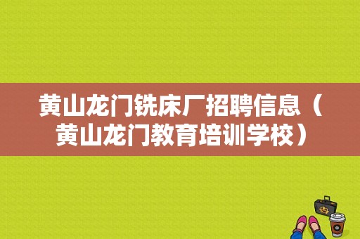 黄山龙门铣床厂招聘信息（黄山龙门教育培训学校）