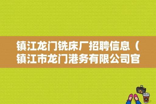 镇江龙门铣床厂招聘信息（镇江市龙门港务有限公司官网）