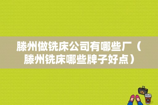 滕州做铣床公司有哪些厂（滕州铣床哪些牌子好点）