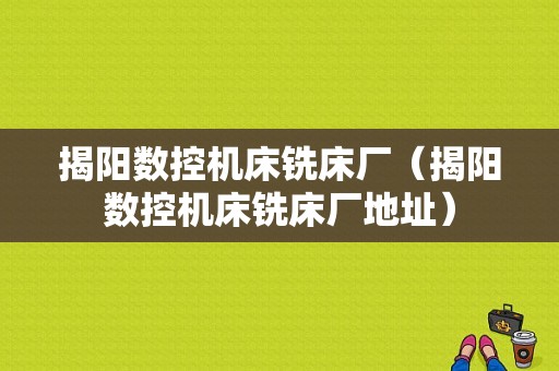 揭阳数控机床铣床厂（揭阳数控机床铣床厂地址）