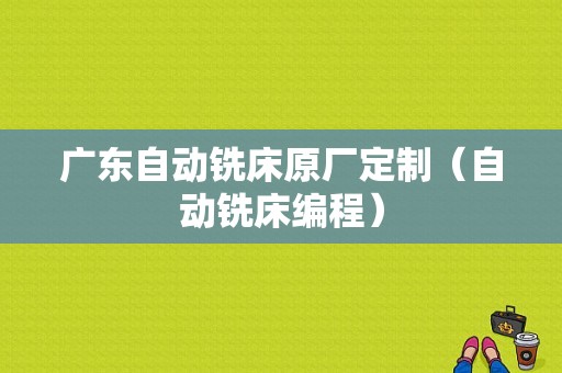 广东自动铣床原厂定制（自动铣床编程）