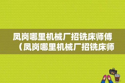 凤岗哪里机械厂招铣床师傅（凤岗哪里机械厂招铣床师傅最多）