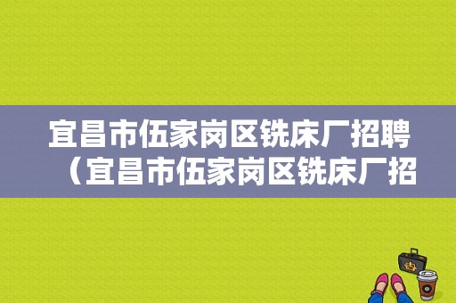 宜昌市伍家岗区铣床厂招聘（宜昌市伍家岗区铣床厂招聘信息网）