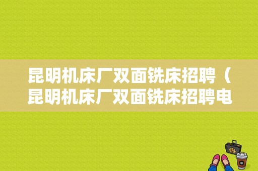 昆明机床厂双面铣床招聘（昆明机床厂双面铣床招聘电话）