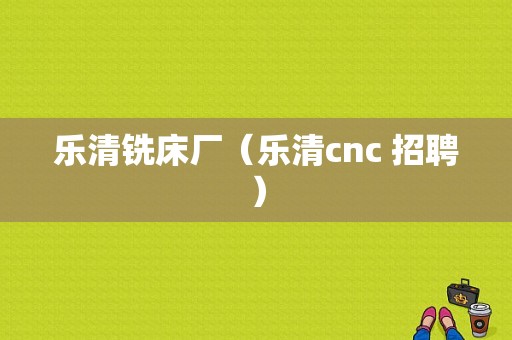 乐清铣床厂（乐清cnc 招聘）