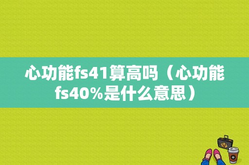 心功能fs41算高吗（心功能fs40%是什么意思）