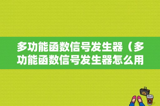 多功能函数信号发生器（多功能函数信号发生器怎么用）