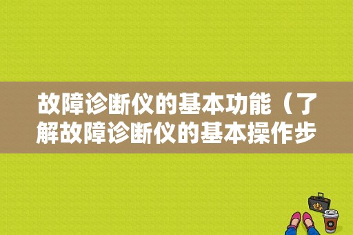 故障诊断仪的基本功能（了解故障诊断仪的基本操作步骤）