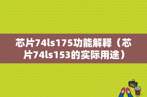 芯片74ls175功能解释（芯片74ls153的实际用途）