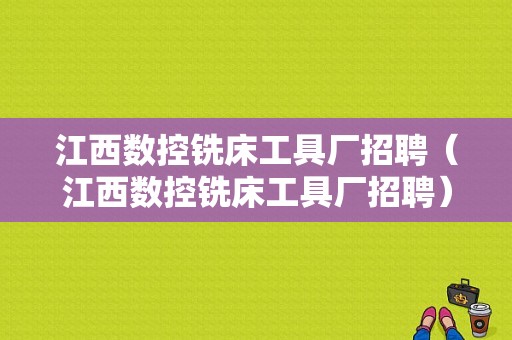 江西数控铣床工具厂招聘（江西数控铣床工具厂招聘）