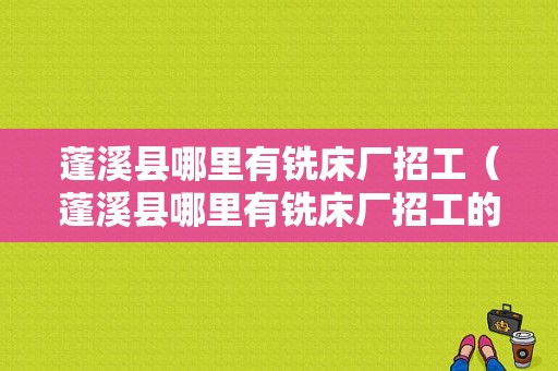 蓬溪县哪里有铣床厂招工（蓬溪县哪里有铣床厂招工的）