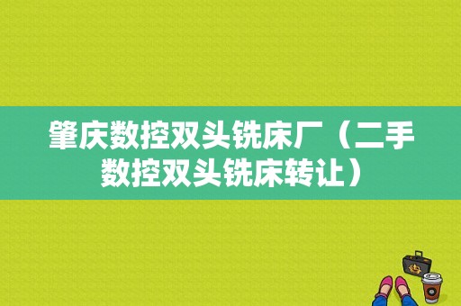 肇庆数控双头铣床厂（二手数控双头铣床转让）