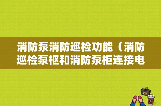 消防泵消防巡检功能（消防巡检泵枢和消防泵柜连接电路图）