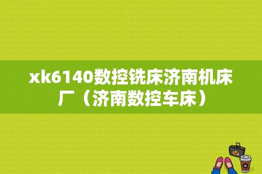 xk6140数控铣床济南机床厂（济南数控车床）