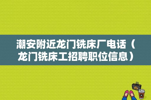 潮安附近龙门铣床厂电话（龙门铣床工招聘职位信息）