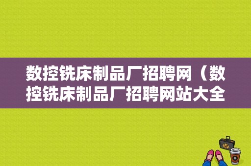 数控铣床制品厂招聘网（数控铣床制品厂招聘网站大全）