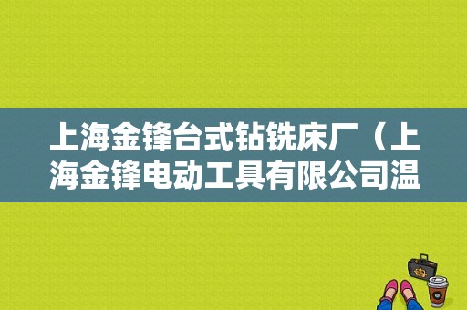 上海金锋台式钻铣床厂（上海金锋电动工具有限公司温岭分公司）