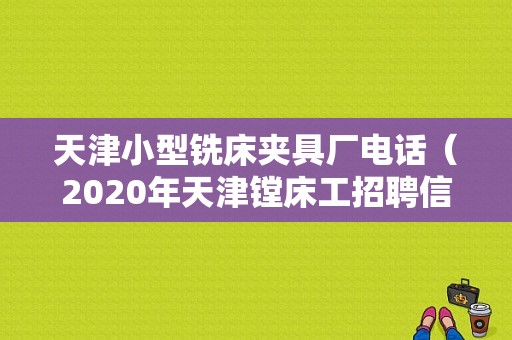 天津小型铣床夹具厂电话（2020年天津镗床工招聘信息）