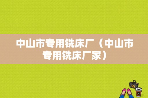 中山市专用铣床厂（中山市专用铣床厂家）