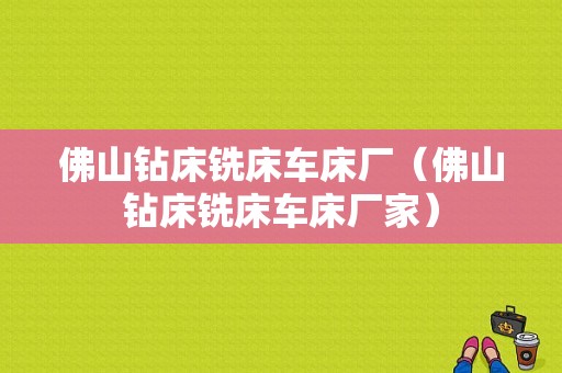 佛山钻床铣床车床厂（佛山钻床铣床车床厂家）