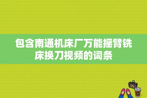 包含南通机床厂万能摇臂铣床换刀视频的词条