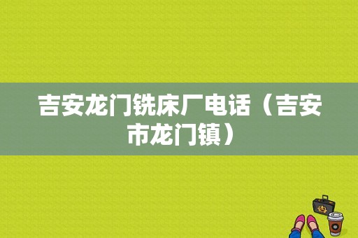 吉安龙门铣床厂电话（吉安市龙门镇）