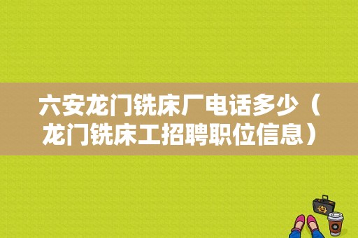 六安龙门铣床厂电话多少（龙门铣床工招聘职位信息）