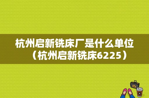 杭州启新铣床厂是什么单位（杭州启新铣床6225）