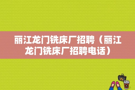 丽江龙门铣床厂招聘（丽江龙门铣床厂招聘电话）