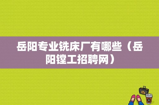 岳阳专业铣床厂有哪些（岳阳镗工招聘网）