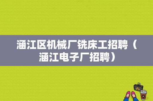 涵江区机械厂铣床工招聘（涵江电子厂招聘）