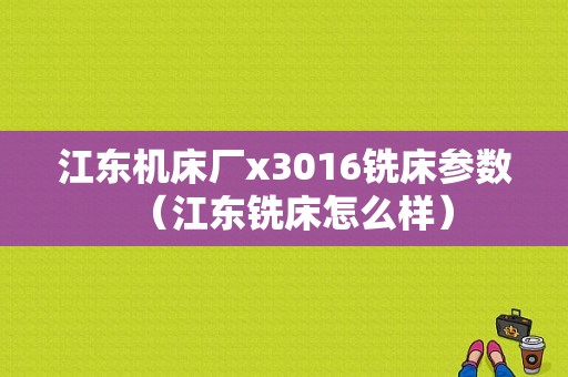 江东机床厂x3016铣床参数（江东铣床怎么样）