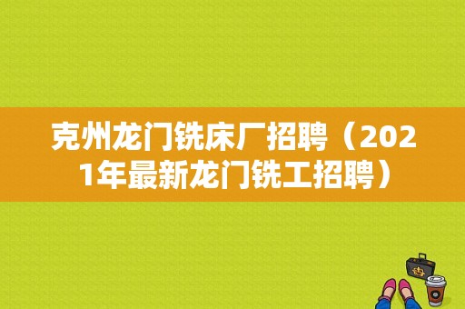 克州龙门铣床厂招聘（2021年最新龙门铣工招聘）