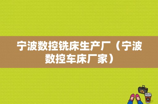 宁波数控铣床生产厂（宁波数控车床厂家）