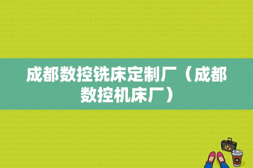 成都数控铣床定制厂（成都数控机床厂）