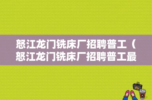 怒江龙门铣床厂招聘普工（怒江龙门铣床厂招聘普工最新信息）