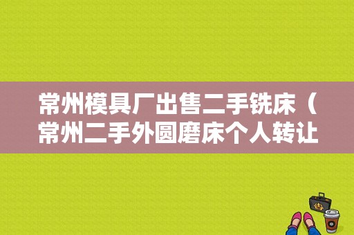 常州模具厂出售二手铣床（常州二手外圆磨床个人转让）