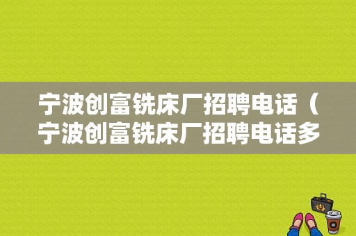 宁波创富铣床厂招聘电话（宁波创富铣床厂招聘电话多少）